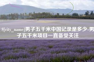 南昌男子五千米中国记录是多少-男子五千米项目一直备受关注