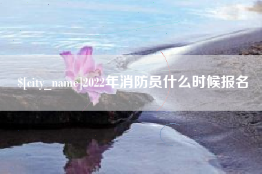 南昌2022年消防员什么时候报名
