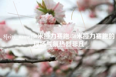 南昌50米接力赛跑-50米接力赛跑的现场气氛热烈非凡