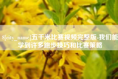南昌五千米比赛视频完整版-我们能学到许多跑步技巧和比赛策略