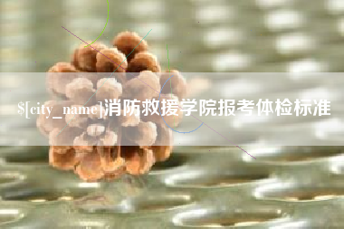 南昌消防救援学院报考体检标准