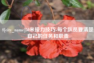 南昌50米接力技巧-每个队员要清楚自己的任务和职责