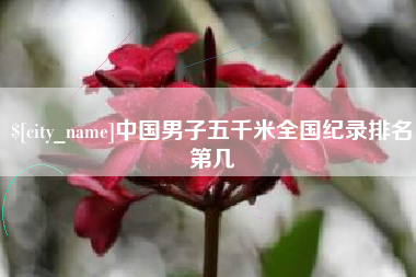 南昌中国男子五千米全国纪录排名第几