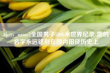 南昌全国男子5000米世界纪录-他的名字永远铭刻在国内田径历史上
