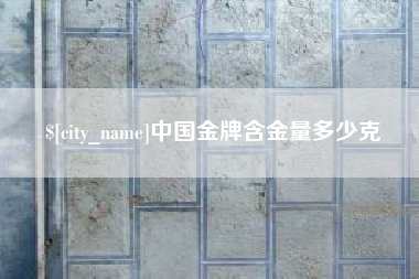 南昌中国金牌含金量多少克