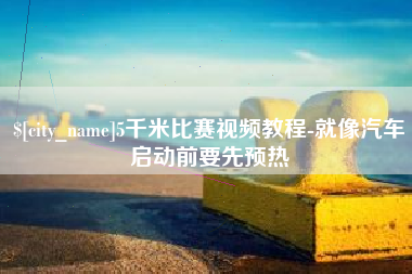 南昌5千米比赛视频教程-就像汽车启动前要先预热