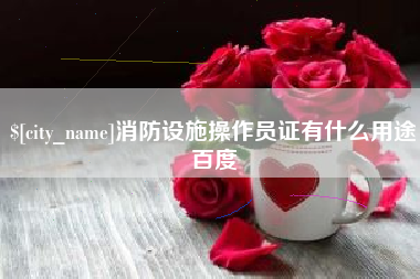 南昌消防设施操作员证有什么用途百度