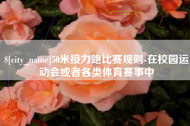 南昌50米接力跑比赛规则-在校园运动会或者各类体育赛事中