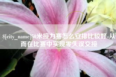 南昌50米接力赛怎么安排比较好-从而在比赛中实现零失误交接