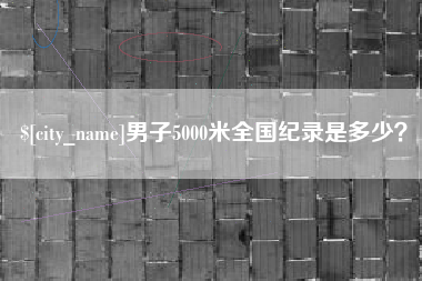 南昌男子5000米全国纪录是多少？