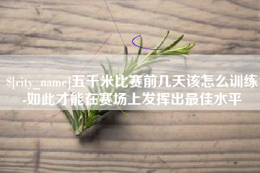 南昌五千米比赛前几天该怎么训练-如此才能在赛场上发挥出最佳水平