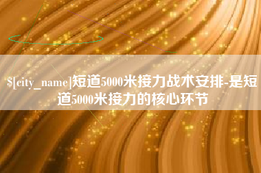 南昌短道5000米接力战术安排-是短道5000米接力的核心环节