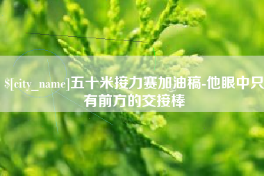 南昌五十米接力赛加油稿-他眼中只有前方的交接棒