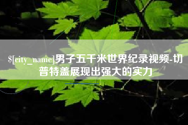 南昌男子五千米世界纪录视频-切普特盖展现出强大的实力