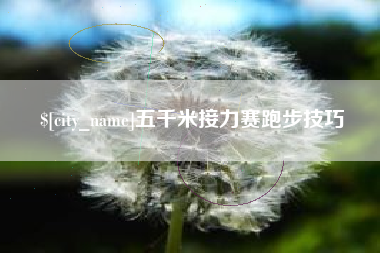 南昌五千米接力赛跑步技巧