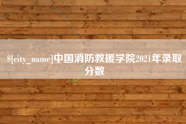南昌中国消防救援学院2021年录取分数