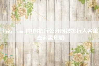 南昌中国执行公开网被执行人名单查询孟凡鹏