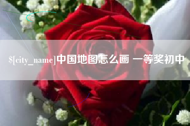 南昌中国地图怎么画 一等奖初中
