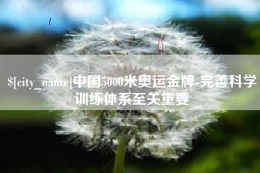 南昌中国5000米奥运金牌-完善科学训练体系至关重要