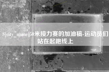 南昌50米接力赛的加油稿-运动员们站在起跑线上