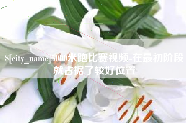 南昌5000米跑比赛视频-在最初阶段就占据了较好位置