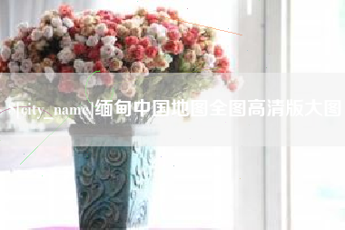 南昌缅甸中国地图全图高清版大图