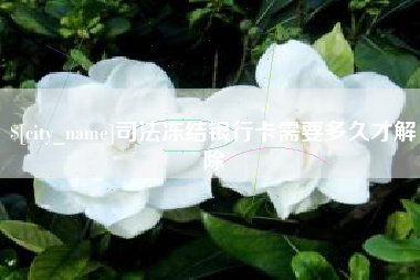 南昌司法冻结银行卡需要多久才解除