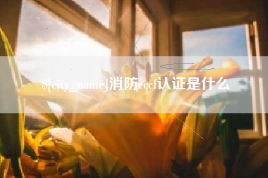 南昌消防cccf认证是什么