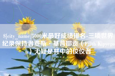 南昌5000米最好成绩排名-三项世界纪录保持者费斯·基普耶贡（Faith Kipyegon）无疑是其中的佼佼者