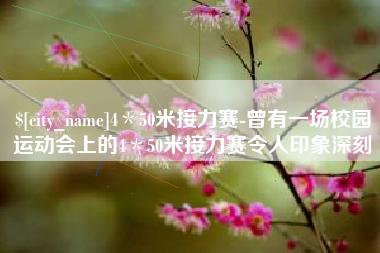 南昌4＊50米接力赛-曾有一场校园运动会上的4＊50米接力赛令人印象深刻