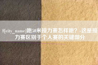 南昌跑50米接力赛怎样跑？-这是接力赛区别于个人赛的关键部分