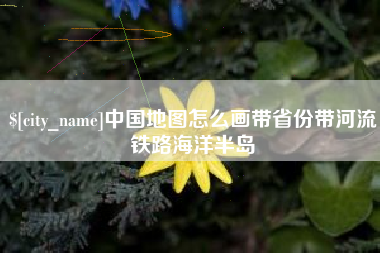 南昌中国地图怎么画带省份带河流铁路海洋半岛
