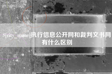 南昌执行信息公开网和裁判文书网有什么区别