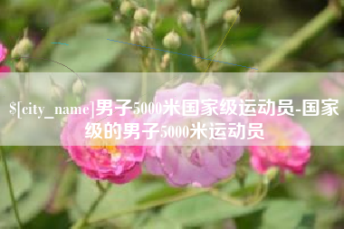 南昌男子5000米国家级运动员-国家级的男子5000米运动员