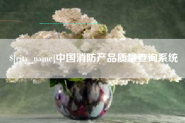 南昌中国消防产品质量查询系统