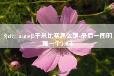 南昌5千米比赛怎么跑-最后一圈的第一个100米