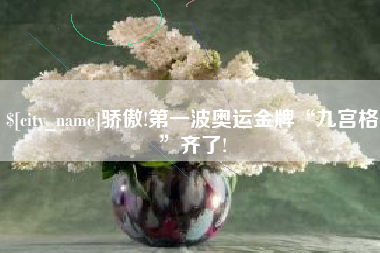南昌骄傲!第一波奥运金牌“九宫格”齐了!