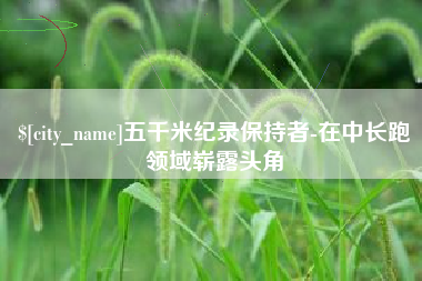南昌五千米纪录保持者-在中长跑领域崭露头角