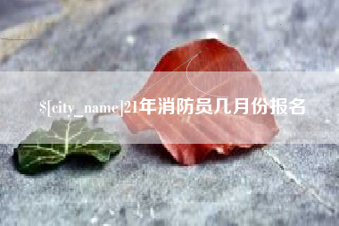 南昌21年消防员几月份报名