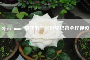 南昌男子五千米世界纪录全程视频