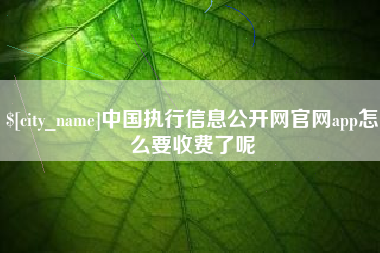 南昌中国执行信息公开网官网app怎么要收费了呢