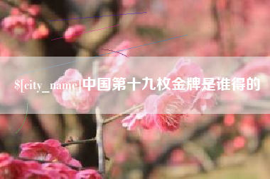 南昌中国第十九枚金牌是谁得的