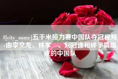 南昌五千米接力赛中国队夺冠视频-由李文龙、林孝埈、刘冠逸和钟宇晨组成的中国队