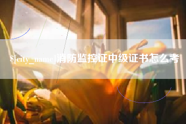南昌消防监控证中级证书怎么考