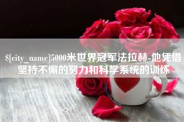 南昌5000米世界冠军法拉赫-他凭借坚持不懈的努力和科学系统的训练