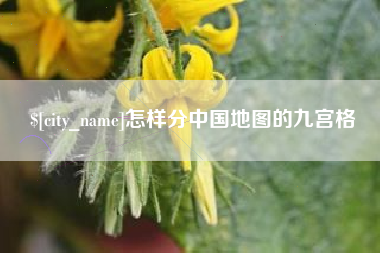 南昌怎样分中国地图的九宫格