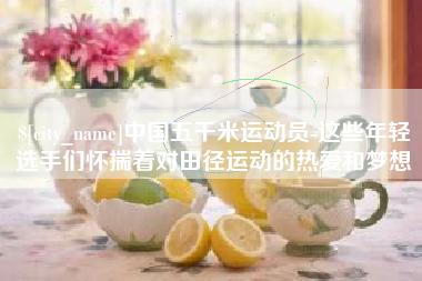南昌中国五千米运动员-这些年轻选手们怀揣着对田径运动的热爱和梦想