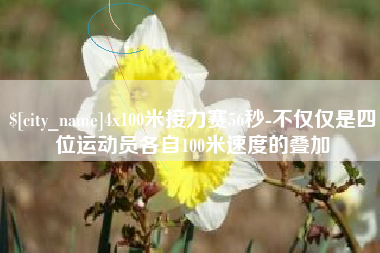 南昌4x100米接力赛56秒-不仅仅是四位运动员各自100米速度的叠加