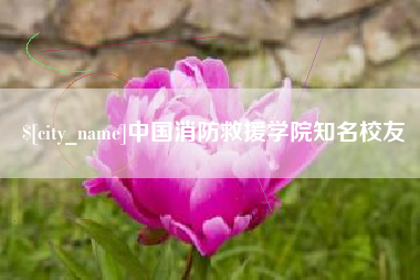 南昌中国消防救援学院知名校友