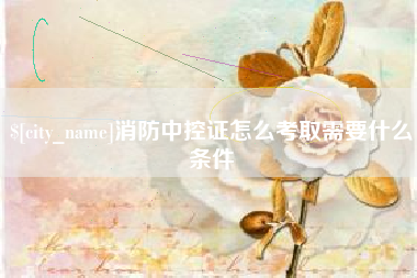 南昌消防中控证怎么考取需要什么条件